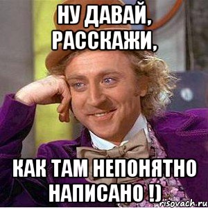 ну давай, расскажи, как там непонятно написано !), Мем Ну давай расскажи (Вилли Вонка)