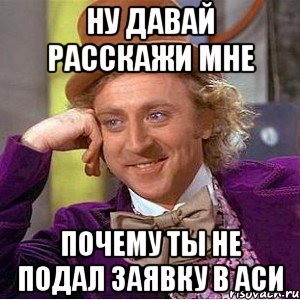 ну давай расскажи мне почему ты не подал заявку в аси, Мем Ну давай расскажи (Вилли Вонка)