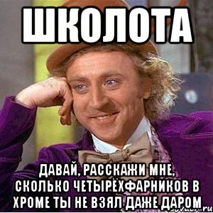 школота давай, расскажи мне, сколько четырёхфарников в хроме ты не взял даже даром, Мем Ну давай расскажи (Вилли Вонка)