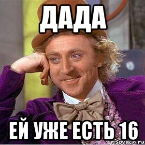 дада ей уже есть 16, Мем Ну давай расскажи (Вилли Вонка)