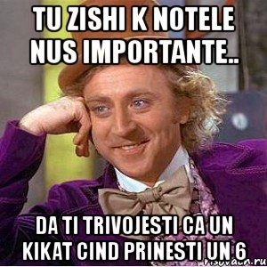 tu zishi k notele nus importante.. da ti trivojesti ca un kikat cind prinesti un 6, Мем Ну давай расскажи (Вилли Вонка)