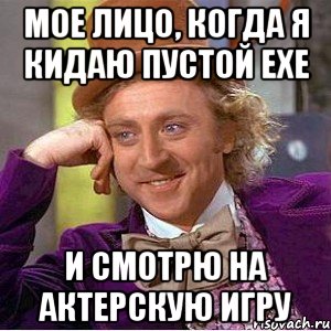 мое лицо, когда я кидаю пустой exe и смотрю на актерскую игру, Мем Ну давай расскажи (Вилли Вонка)