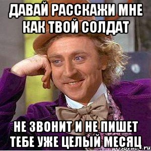 давай расскажи мне как твой солдат не звонит и не пишет тебе уже целый месяц, Мем Ну давай расскажи (Вилли Вонка)