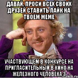 давай, проси всех своих друзей ставить лайк на твоем меме участвующем в конкурсе на пригласительный в кино на железного человека 3, Мем Ну давай расскажи (Вилли Вонка)