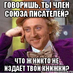 говоришь, ты член союза писателей? что ж никто не издаёт твои книжки?, Мем Ну давай расскажи (Вилли Вонка)