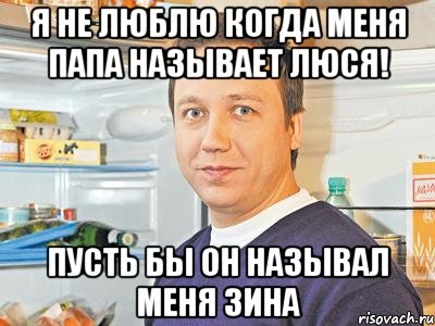 я не люблю когда меня папа называет люся! пусть бы он называл меня зина, Мем Константин Воронин