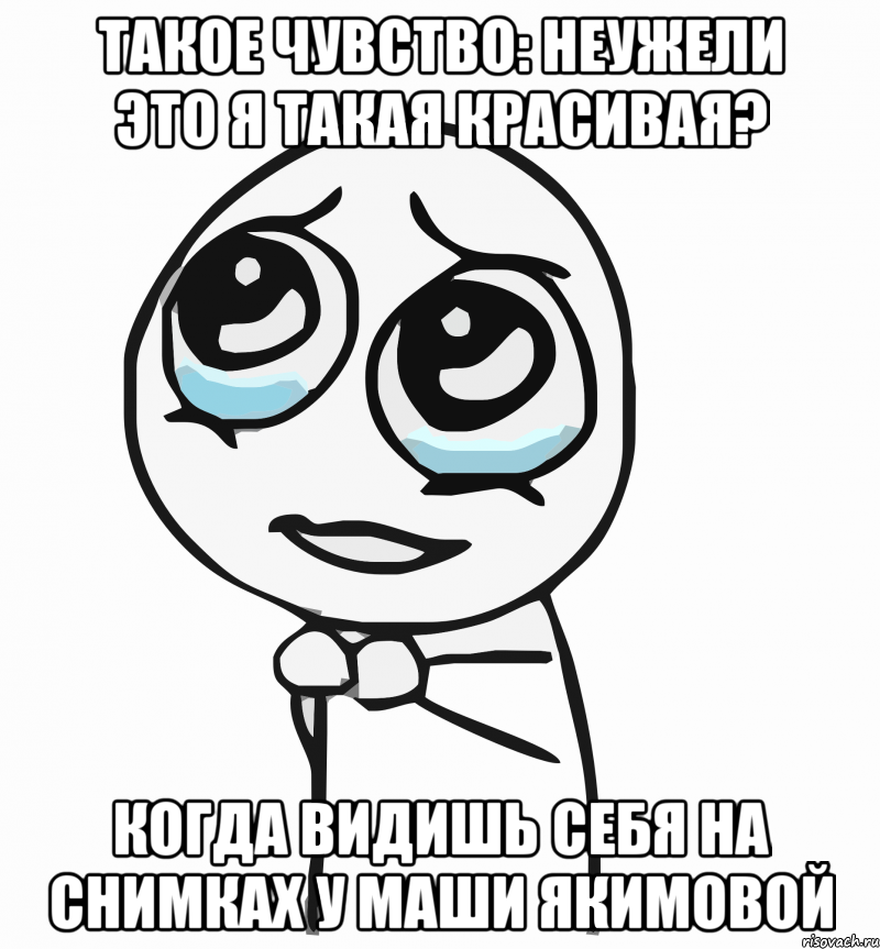 такое чувство: неужели это я такая красивая? когда видишь себя на снимках у маши якимовой, Мем  ну пожалуйста (please)