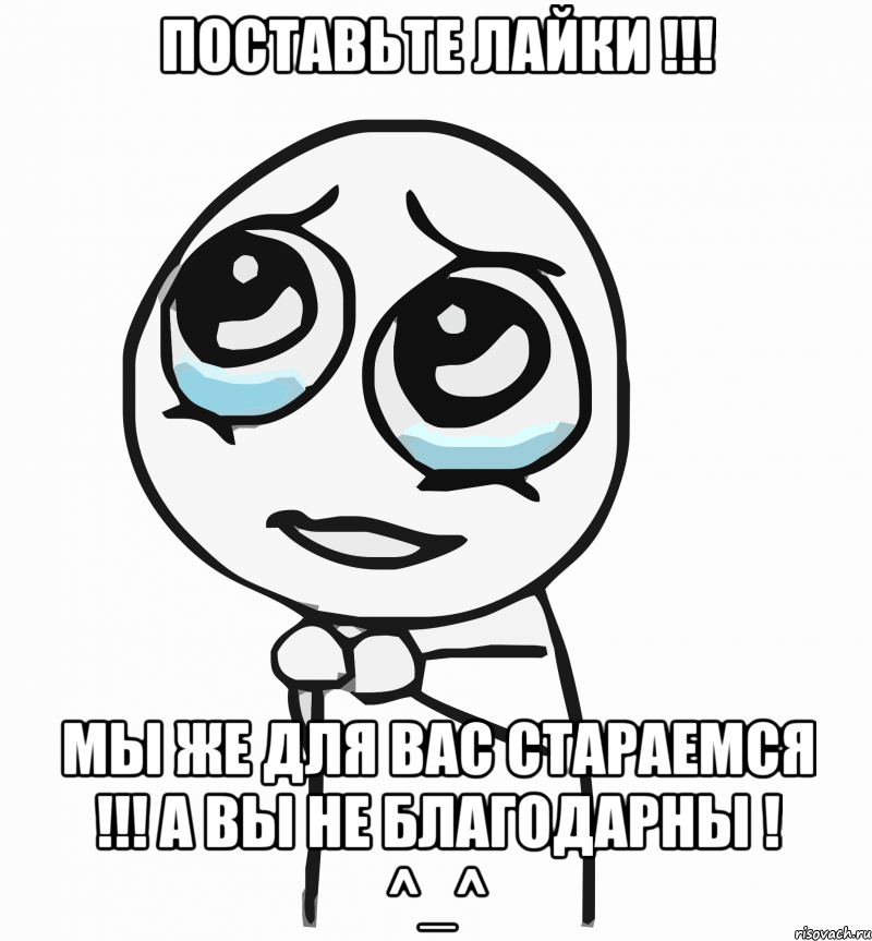 поставьте лайки !!! мы же для вас стараемся !!! а вы не благодарны ! ^_^, Мем  ну пожалуйста (please)