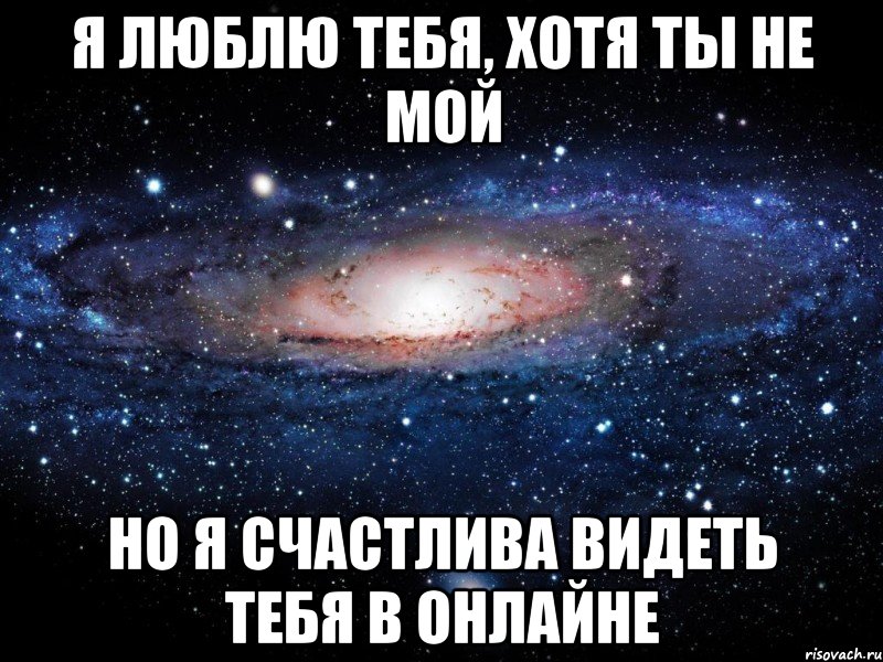 я люблю тебя, хотя ты не мой но я счастлива видеть тебя в онлайне, Мем Вселенная