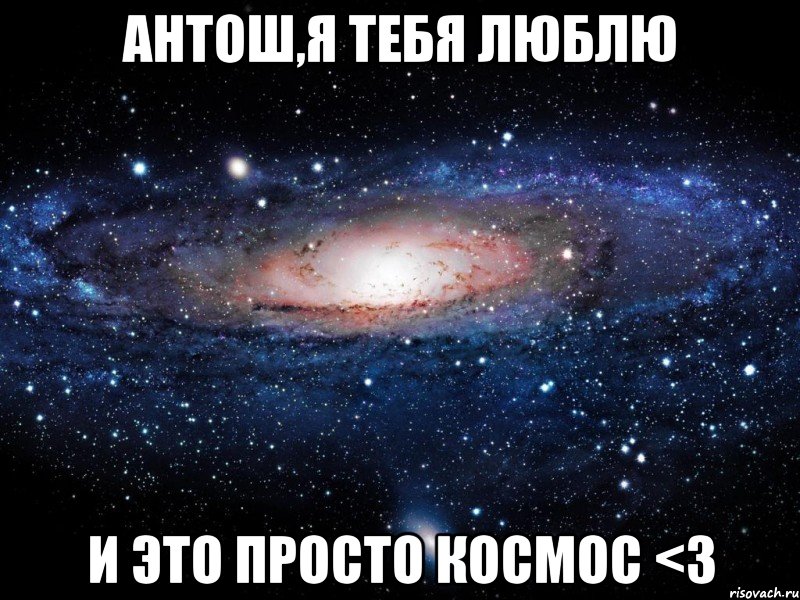 антош,я тебя люблю и это просто космос <3, Мем Вселенная