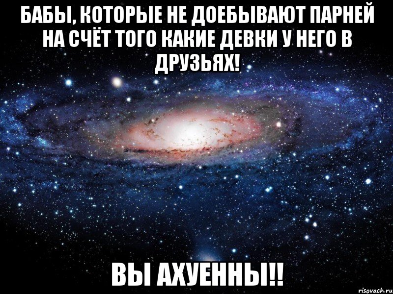 бабы, которые не доебывают парней на счёт того какие девки у него в друзьях! вы ахуенны!!, Мем Вселенная