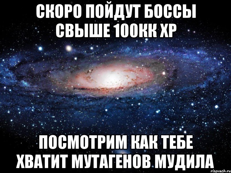 скоро пойдут боссы свыше 100кк хр посмотрим как тебе хватит мутагенов мудила, Мем Вселенная