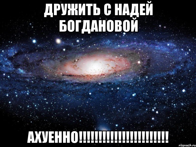 дружить с надей богдановой ахуенно!!!, Мем Вселенная