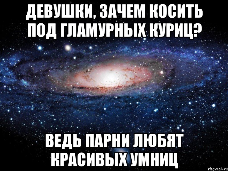 девушки, зачем косить под гламурных куриц? ведь парни любят красивых умниц, Мем Вселенная