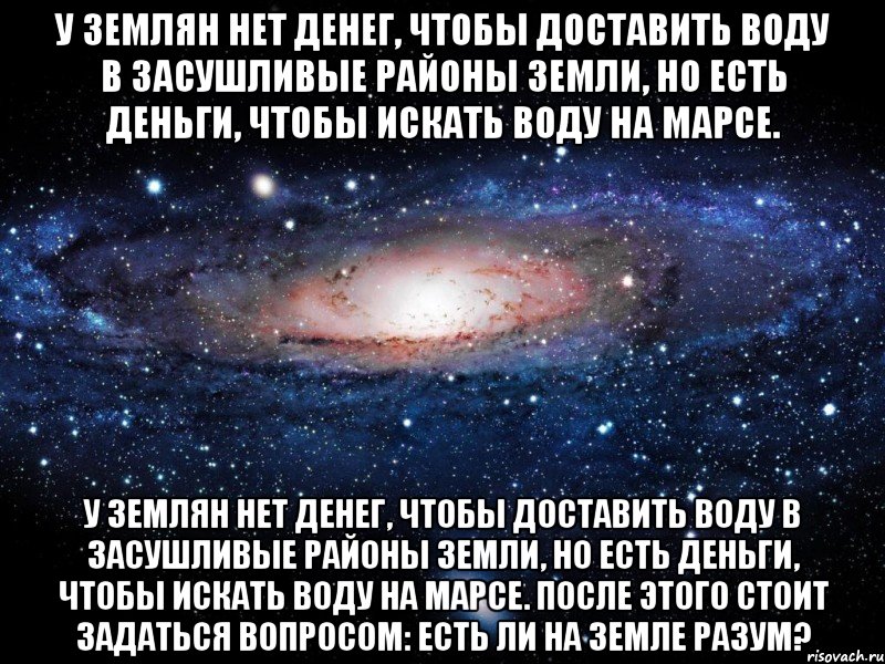 у землян нет денег, чтобы доставить воду в засушливые районы земли, но есть деньги, чтобы искать воду на марсе. у землян нет денег, чтобы доставить воду в засушливые районы земли, но есть деньги, чтобы искать воду на марсе. после этого стоит задаться вопросом: есть ли на земле разум?, Мем Вселенная