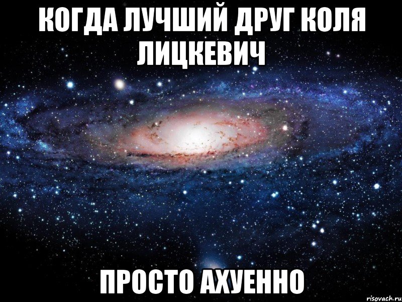 когда лучший друг коля лицкевич просто ахуенно, Мем Вселенная