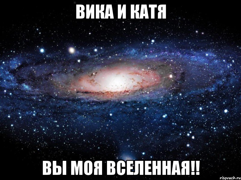 вика и катя вы моя вселенная!!, Мем Вселенная