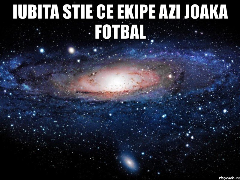 iubita stie ce ekipe azi joaka fotbal , Мем Вселенная