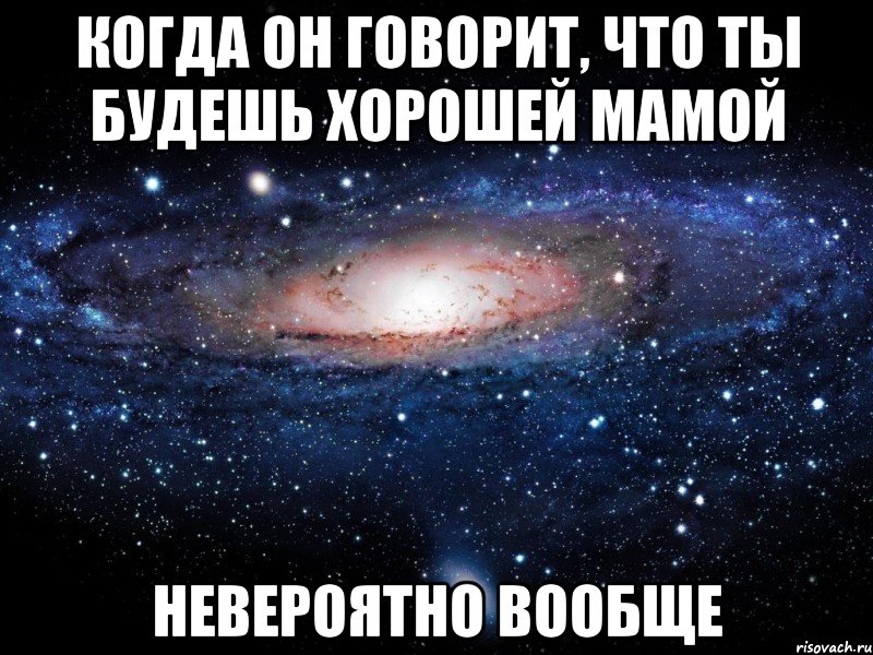 когда он говорит, что ты будешь хорошей мамой невероятно вообще, Мем Вселенная