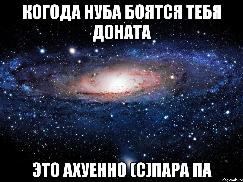 когода нуба боятся тебя доната это ахуенно (c)пара па, Мем Вселенная