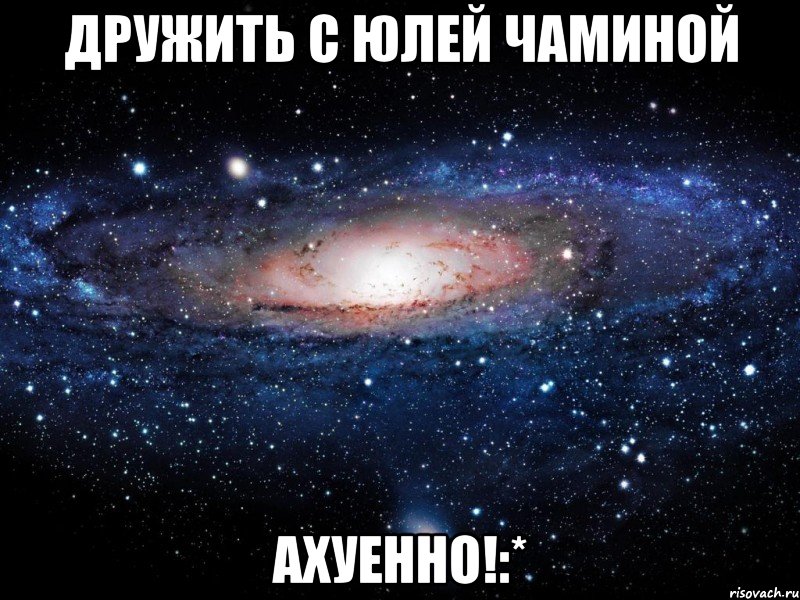 дружить с юлей чаминой ахуенно!:*, Мем Вселенная