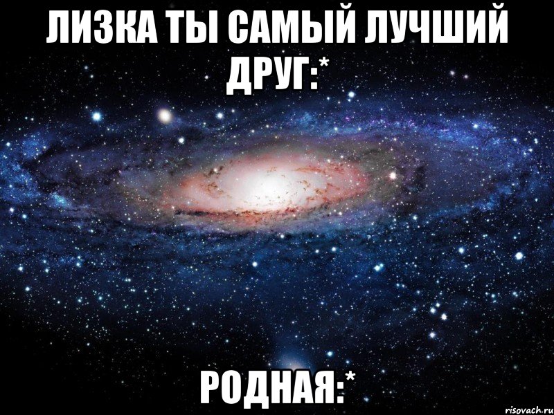 лизка ты самый лучший друг:* родная:*, Мем Вселенная