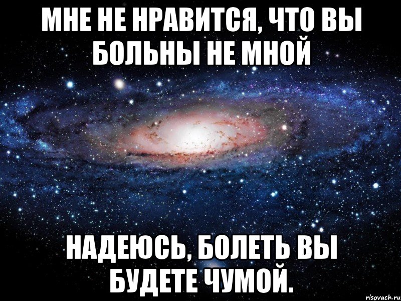 мне не нравится, что вы больны не мной надеюсь, болеть вы будете чумой., Мем Вселенная