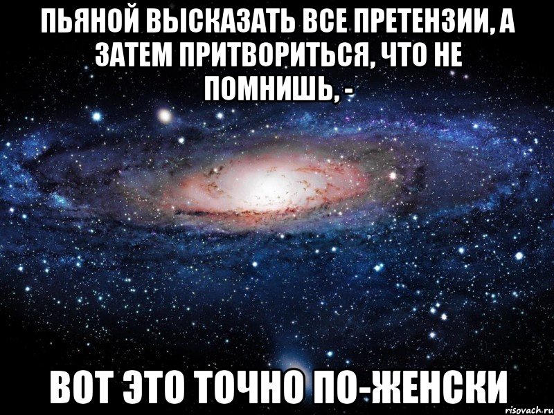 пьяной высказать все претензии, а затем притвориться, что не помнишь, - вот это точно по-женски, Мем Вселенная