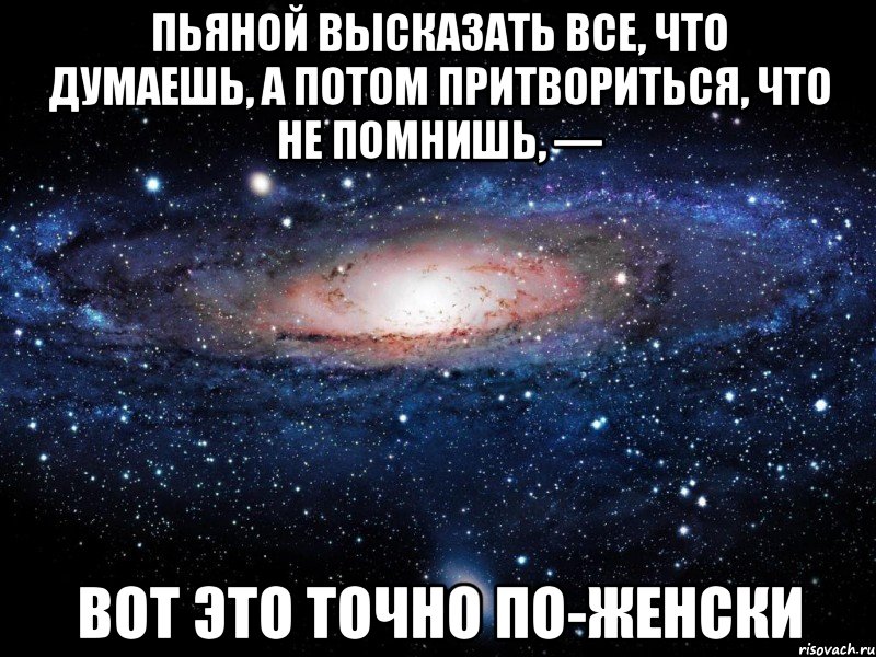 пьяной высказать все, что думаешь, а потом притвориться, что не помнишь, — вот это точно по-женски, Мем Вселенная