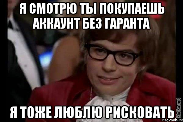 я смотрю ты покупаешь аккаунт без гаранта я тоже люблю рисковать, Мем Остин Пауэрс (я тоже люблю рисковать)