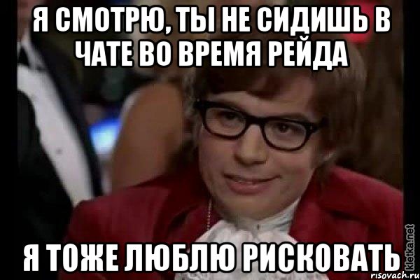 я смотрю, ты не сидишь в чате во время рейда я тоже люблю рисковать, Мем Остин Пауэрс (я тоже люблю рисковать)