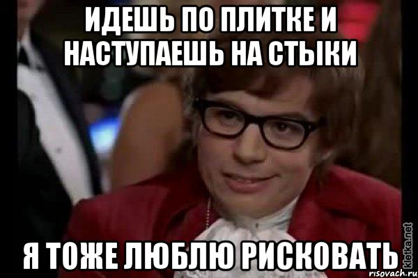 идешь по плитке и наступаешь на стыки я тоже люблю рисковать, Мем Остин Пауэрс (я тоже люблю рисковать)