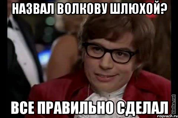 назвал волкову шлюхой? все правильно сделал