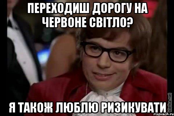 переходиш дорогу на червоне світло? я також люблю ризикувати, Мем Остин Пауэрс (я тоже люблю рисковать)