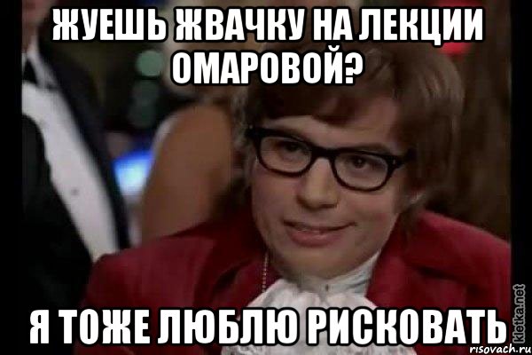 жуешь жвачку на лекции омаровой? я тоже люблю рисковать, Мем Остин Пауэрс (я тоже люблю рисковать)