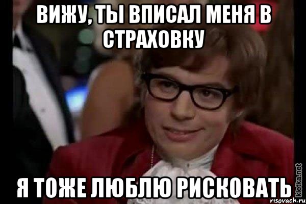 вижу, ты вписал меня в страховку я тоже люблю рисковать, Мем Остин Пауэрс (я тоже люблю рисковать)