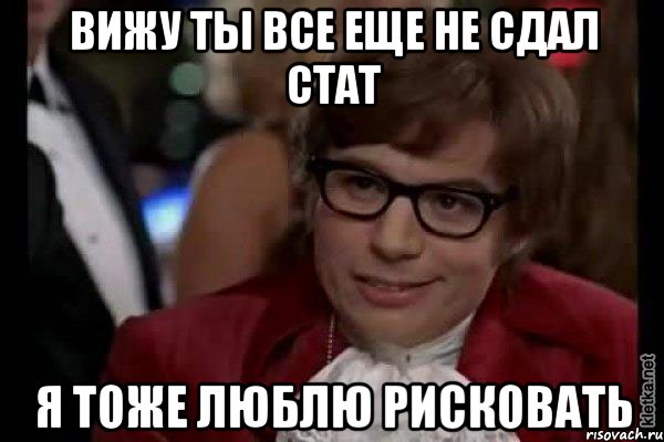 вижу ты все еще не сдал стат я тоже люблю рисковать, Мем Остин Пауэрс (я тоже люблю рисковать)