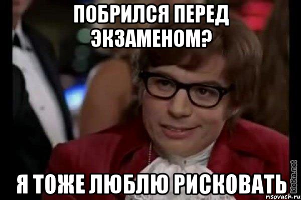 побрился перед экзаменом? я тоже люблю рисковать, Мем Остин Пауэрс (я тоже люблю рисковать)