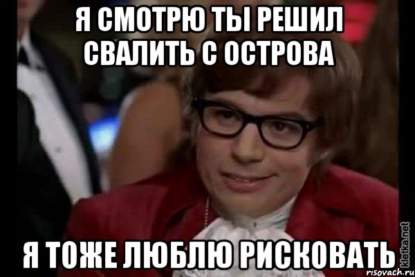 я смотрю ты решил свалить с острова я тоже люблю рисковать, Мем Остин Пауэрс (я тоже люблю рисковать)