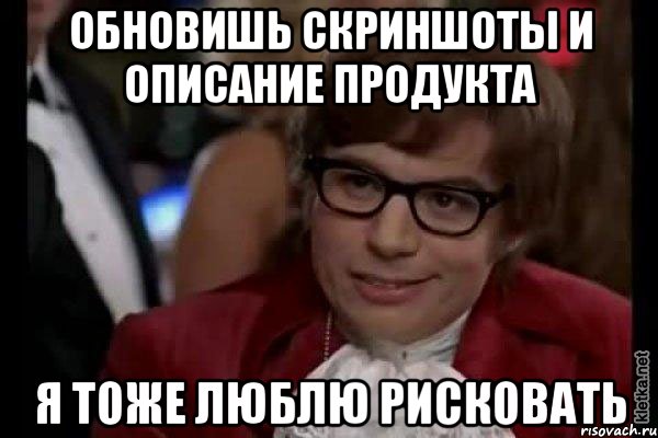 обновишь скриншоты и описание продукта я тоже люблю рисковать, Мем Остин Пауэрс (я тоже люблю рисковать)