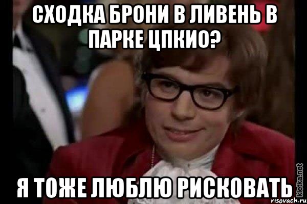 сходка брони в ливень в парке цпкио? я тоже люблю рисковать, Мем Остин Пауэрс (я тоже люблю рисковать)