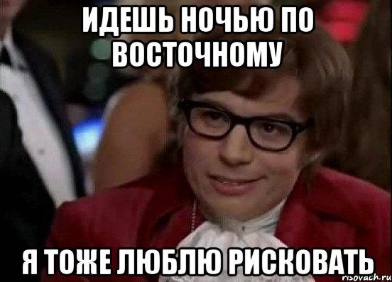 идешь ночью по восточному я тоже люблю рисковать, Мем Остин Пауэрс (я тоже люблю рисковать)