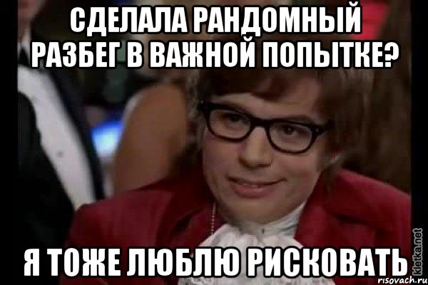 сделала рандомный разбег в важной попытке? я тоже люблю рисковать, Мем Остин Пауэрс (я тоже люблю рисковать)