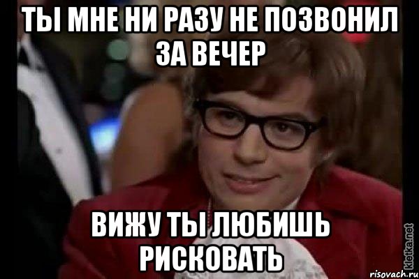 ты мне ни разу не позвонил за вечер вижу ты любишь рисковать, Мем Остин Пауэрс (я тоже люблю рисковать)