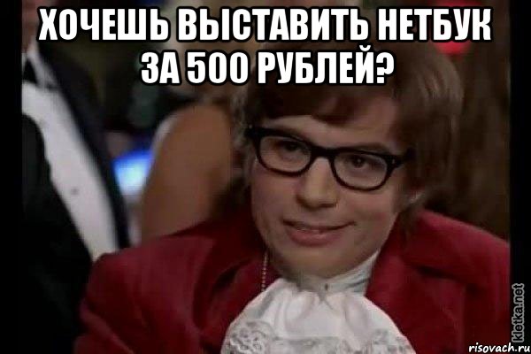 хочешь выставить нетбук за 500 рублей? , Мем Остин Пауэрс (я тоже люблю рисковать)