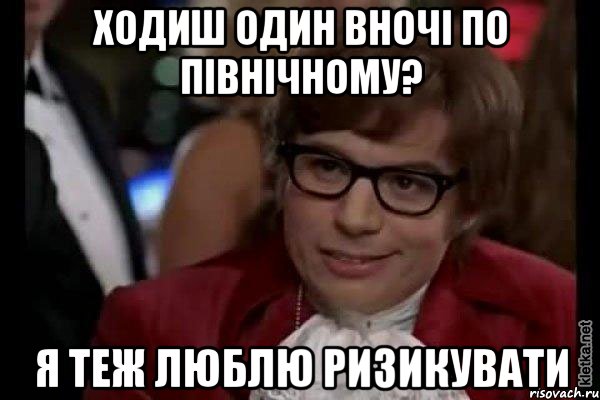 ходиш один вночі по північному? я теж люблю ризикувати, Мем Остин Пауэрс (я тоже люблю рисковать)