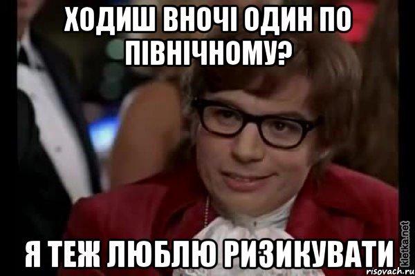 ходиш вночі один по північному? я теж люблю ризикувати, Мем Остин Пауэрс (я тоже люблю рисковать)