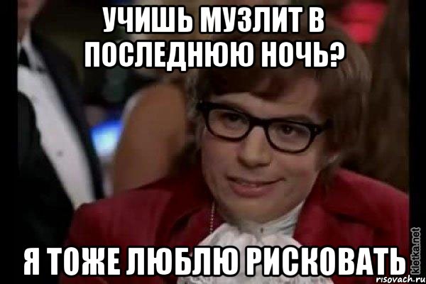 учишь музлит в последнюю ночь? я тоже люблю рисковать, Мем Остин Пауэрс (я тоже люблю рисковать)