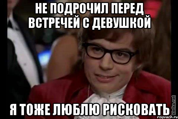 не подрочил перед встречей с девушкой я тоже люблю рисковать, Мем Остин Пауэрс (я тоже люблю рисковать)