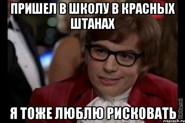 пришел в школу в красных штанах я тоже люблю рисковать, Мем Остин Пауэрс (я тоже люблю рисковать)